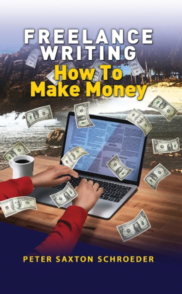 Freelance Writing: How to Make Money - Peter Saxton Schroeder