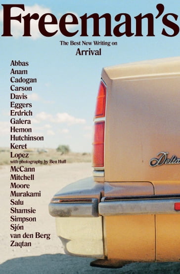 Freeman's: Arrival - Aleksandar Hemon - Anne Carson - Barry Lopez - Ben Huff - Colum McCann - Daniel Galera - Dave Eggers - David Mitchell - Etgar Keret - Fatin Abbas - Garnette Cadogan - Ghassan Zaqtan - Haruki Murakami - Helen Simpson - Honor Moore - Ishion Hutchinson - Kamila Shamsie - Laura van Den Berg - Louise Erdrich - Lydia Davis - Michael Salu - Tahmima Anam