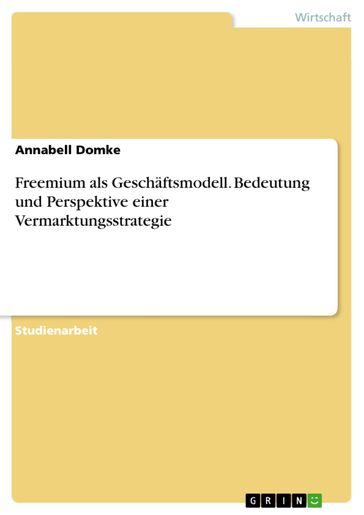 Freemium als Geschäftsmodell. Bedeutung und Perspektive einer Vermarktungsstrategie - Annabell Domke