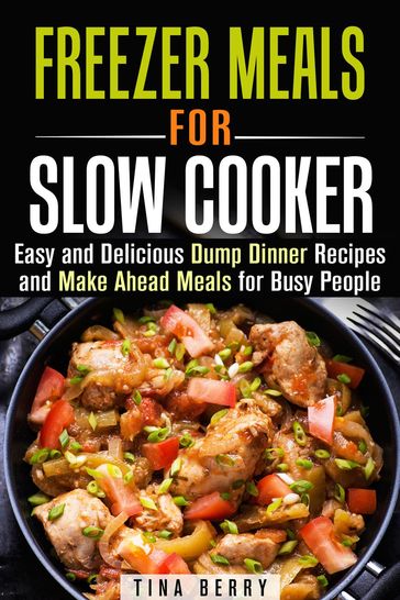 Freezer Meals for Slow Cooker : Easy and Delicious Dump Dinner Recipes and Make Ahead Meals for Busy People - Tina Berry