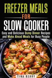 Freezer Meals for Slow Cooker : Easy and Delicious Dump Dinner Recipes and Make Ahead Meals for Busy People