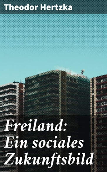 Freiland: Ein sociales Zukunftsbild - Theodor Hertzka