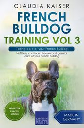 French Bulldog Training Vol 3 Taking care of your French Bulldog: Nutrition, common diseases and general care of your French Bulldog
