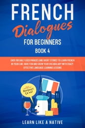 French Dialogues for Beginners Book 4: Over 100 Daily Used Phrases & Short Stories to Learn French in Your Car. Have Fun and Grow Your Vocabulary with Crazy Effective Language Learning Lessons