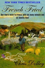 French Fried: one man s move to France with too many animals and an identity thief