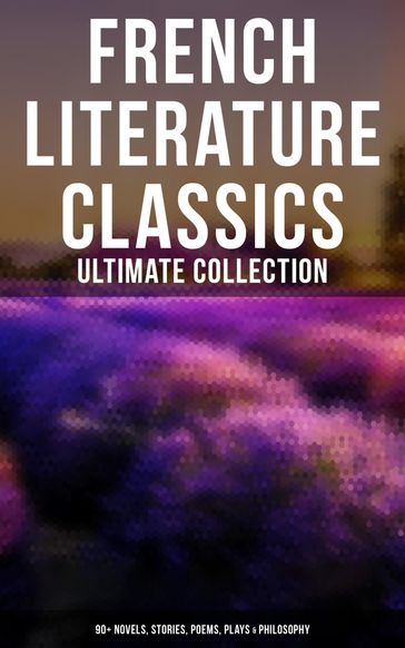 French Literature Classics - Ultimate Collection: 90+ Novels, Stories, Poems, Plays & Philosophy - Marcel Proust - Guy de Maupassant - Baudelaire Charles - Émile Zola - Verne Jules - Victor Hugo - Molière - Voltaire - Alexandre Dumas Pere - Alexandre Dumas fils - Stendhal - Jean-Jacques Rousseau - Jean Racine - François Rabelais - Flaubert Gustave - Gaston Leroux - George Sand - Pierre Corneille - Pierre Choderlos de Laclos