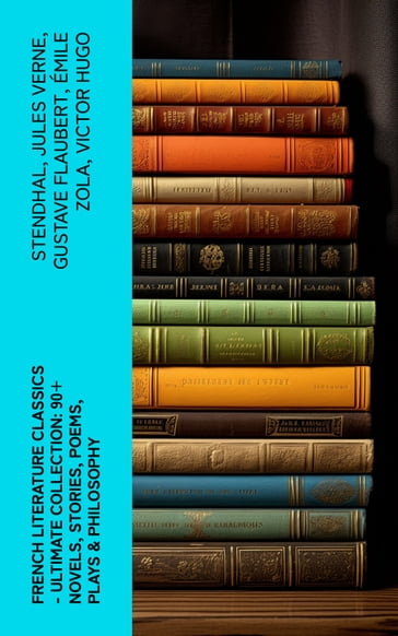 French Literature Classics - Ultimate Collection: 90+ Novels, Stories, Poems, Plays & Philosophy - Stendhal - Verne Jules - Flaubert Gustave - Émile Zola - Victor Hugo - Guy de Maupassant - Jean-Jacques Rousseau - François Rabelais - George Sand - Marcel Proust - Gaston Leroux - Baudelaire Charles - Molière - Pierre Corneille - Jean Racine - Voltaire - Pierre Choderlos de Laclos - Alexandre Dumas Pere - Alexandre Dumas fils