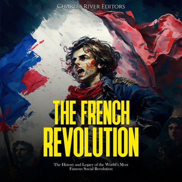 French Revolution, The: The History and Legacy of the World's Most Famous Social Revolution - Charles River Editors