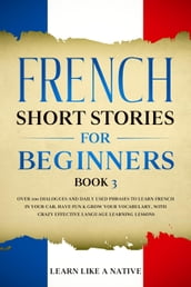 French Short Stories for Beginners Book 3: Over 100 Dialogues and Daily Used Phrases to Learn French in Your Car. Have Fun & Grow Your Vocabulary, with Crazy Effective Language Learning Lessons