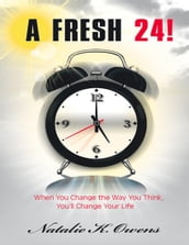 A Fresh 24!: When You Change the Way You Think, You ll Change Your Life