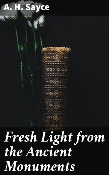 Fresh Light from the Ancient Monuments - A. H. Sayce