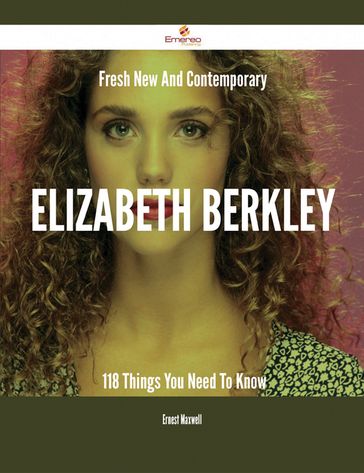Fresh- New- And Contemporary Elizabeth Berkley - 118 Things You Need To Know - Ernest Maxwell