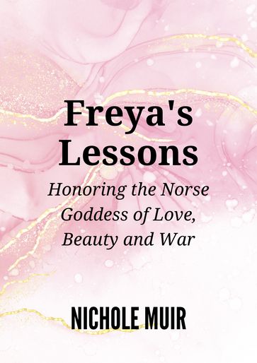 Freya's Lessons: Honoring the Norse Goddess of Love, Beauty, and War - Nichole Muir