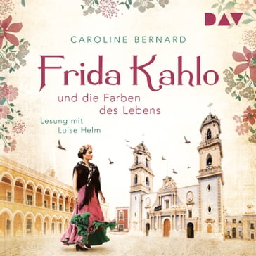 Frida Kahlo und die Farben des Lebens (Ungekürzt) - Caroline Bernard