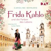Frida Kahlo und die Farben des Lebens (Ungekürzt)