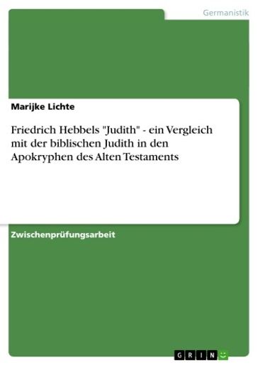 Friedrich Hebbels 'Judith' - ein Vergleich mit der biblischen Judith in den Apokryphen des Alten Testaments - Marijke Lichte