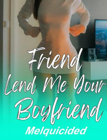 Friend Lend Me Your Boyfriend - Melquicided