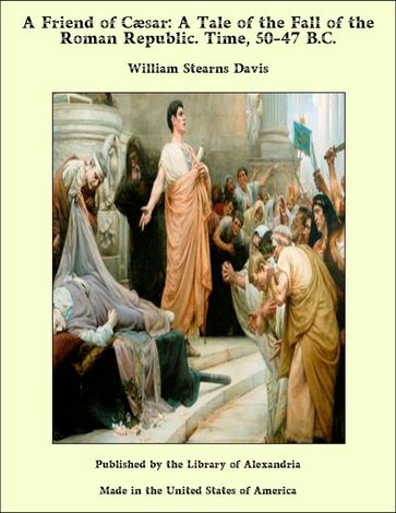 A Friend of Caesar: A Tale of the Fall of the Roman Republic. Time, 50-47 B.C. - William Stearns Davis