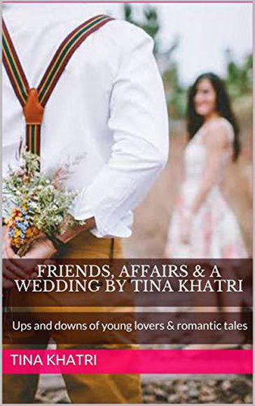 Friends, Affairs and a Wedding - Tina Khatri