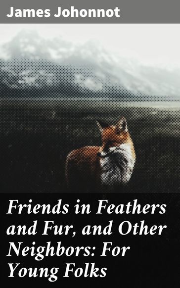 Friends in Feathers and Fur, and Other Neighbors: For Young Folks - James Johonnot
