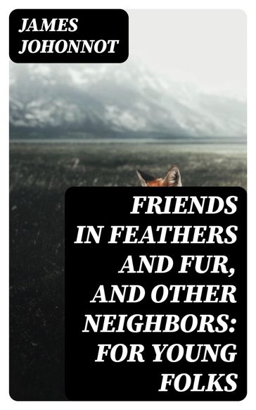 Friends in Feathers and Fur, and Other Neighbors: For Young Folks - James Johonnot