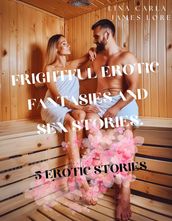 Frightful Erotic Fantasies and sex Stories - 5 Erotic Stories