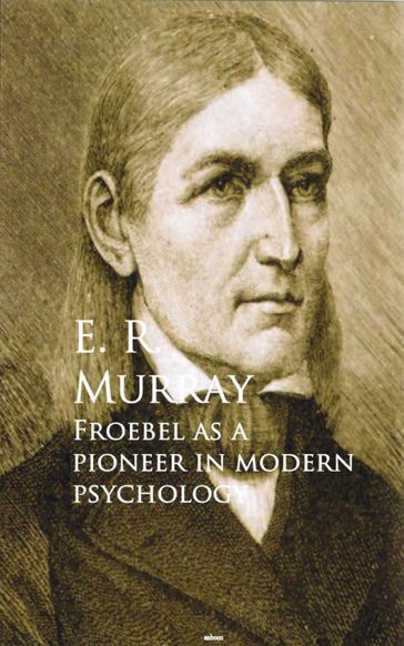 Froebel as a Pioneer in Modern Psychology - E. R. Murray