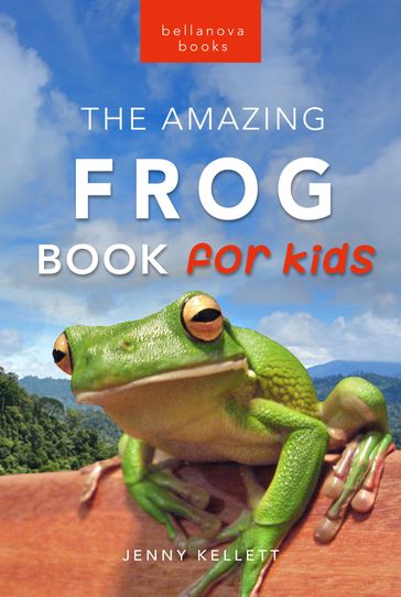 Frogs The Amazing Frog Book for Kids - Jenny Kellett