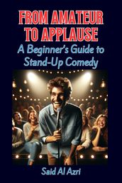 From Amateur to Applause: A Beginner s Guide to Stand-Up Comedy