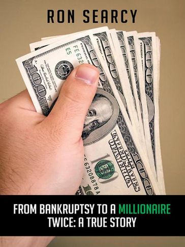 From Bankruptsy to a Millionaire - Twice: a True Story - Ron Searcy
