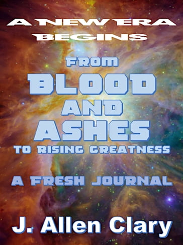 From Blood andAshes to Rising Greatness: A Fresh Journal - J. Allen Clary