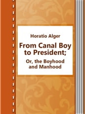 From Canal Boy to President; Or, the Boyhood and Manhood