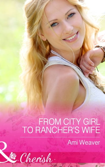 From City Girl To Rancher's Wife (Mills & Boon Cherish) - Ami Weaver