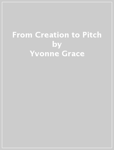 From Creation to Pitch - Yvonne Grace