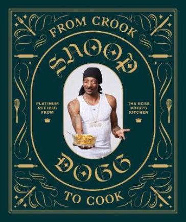 From Crook to Cook: Platinum Recipes from Tha Boss Dogg's Kitchen - Snoop Dogg