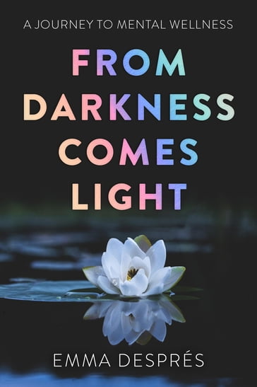From Darkness Comes Light - A Journey To Mental Wellness - Emma Després