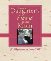 From a Daughter s Heart to Her Mom: 50 Reflections on Living Well