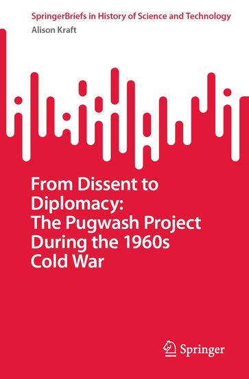 From Dissent to Diplomacy: The Pugwash Project During the 1960s Cold War - Alison Kraft