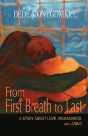 From First Breath to Last: A Story About Love, Womanhood and Aging