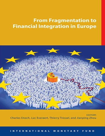 From Fragmentation to Financial Integration in Europe - Charles Mr. Enoch - Jian-Ping Ms. Zhou - Luc Mr. Everaert - Thierry Mr. Tressel