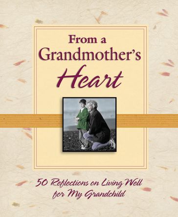 From a Grandmother's Heart: 50 Reflections on Living Well for My Grandchild - Thomas Nelson