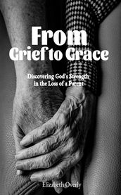 From Grief to Grace: Discovering God s Strength in the Loss of a Parent