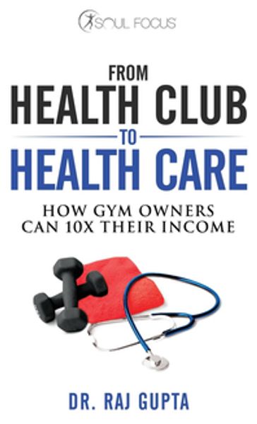 From Health Club to Healthcare - Dr. Raj Gupta