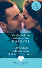 From Heartache To Forever / Melting The Trauma Doc s Heart: From Heartache to Forever (Yoxburgh Park Hospital) / Melting the Trauma Doc s Heart (Mills & Boon Medical)