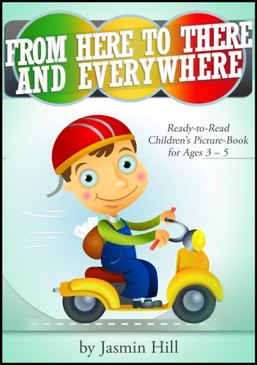 From Here To There And Everywhere: Ready-To-Read Children's Picture-Book For Ages 3-5 - Jasmin Hill