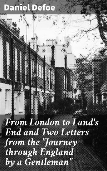 From London to Land's End and Two Letters from the "Journey through England by a Gentleman" - Daniel Defoe