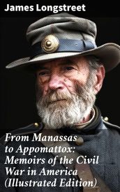 From Manassas to Appomattox: Memoirs of the Civil War in America (Illustrated Edition)