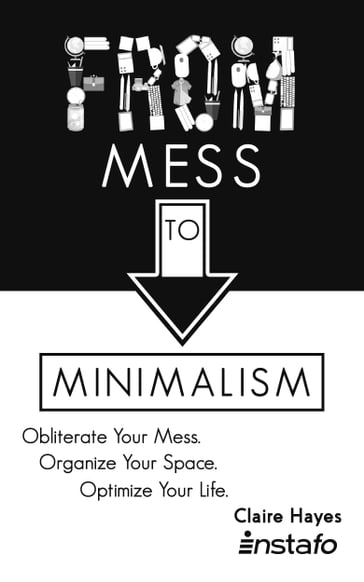 From Mess to Minimalism: Obliterate Your Mess. Organize Your Space. Optimize Your Life. - Claire Hayes - INSTAFO