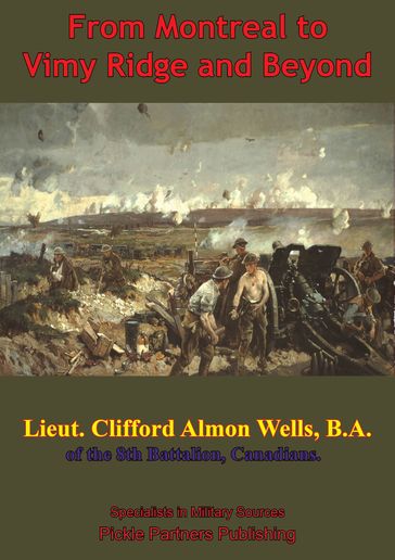 From Montreal To Vimy Ridge And Beyond; The Correspondence Of Lieut. Clifford Almon Wells, B.A., - Lieutenant Clifford Almon Wells
