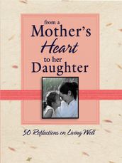 From a Mother s Heart to Her Daughter: 50 Reflections on Living Well